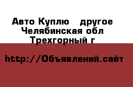 Авто Куплю - другое. Челябинская обл.,Трехгорный г.